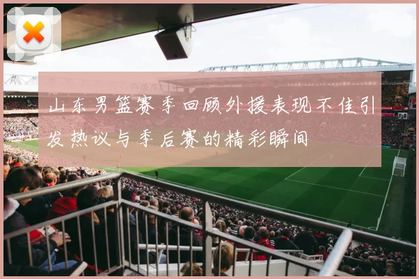 山东男篮赛季回顾外援表现不佳引发热议与季后赛的精彩瞬间