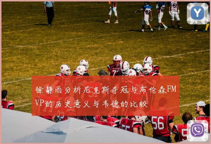 徐静雨分析尼克斯夺冠与布伦森FMVP的历史意义与韦德的比较