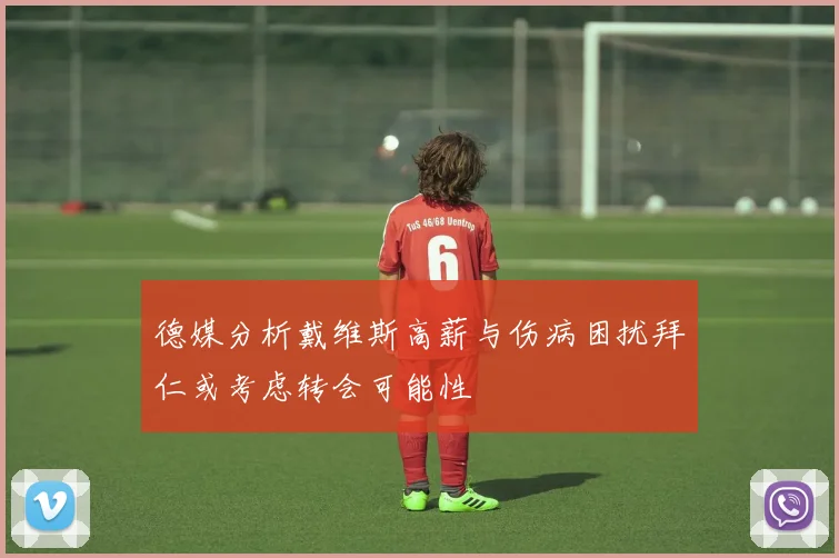 德媒分析戴维斯高薪与伤病困扰拜仁或考虑转会可能性