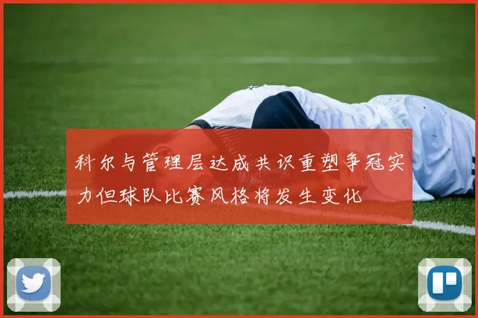 科尔与管理层达成共识重塑争冠实力但球队比赛风格将发生变化