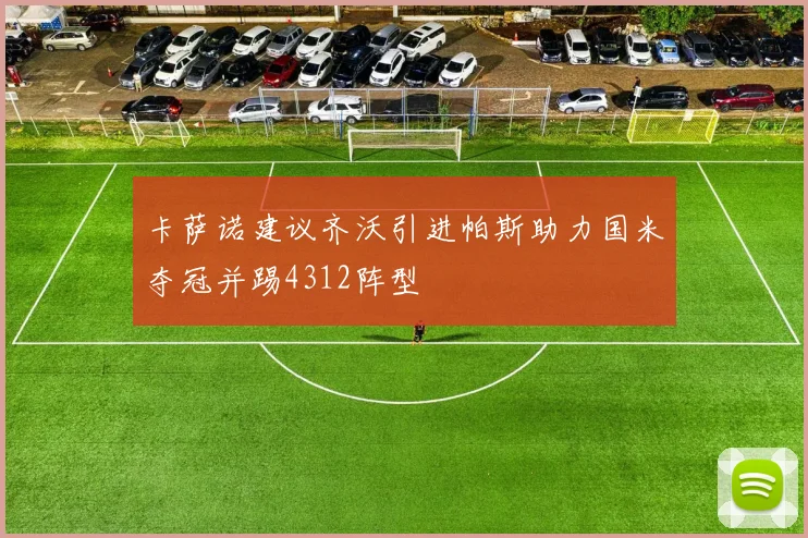 卡萨诺建议齐沃引进帕斯助力国米夺冠并踢4312阵型