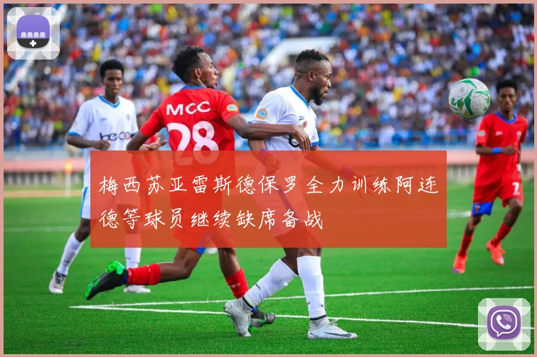 梅西苏亚雷斯德保罗全力训练阿连德等球员继续缺席备战