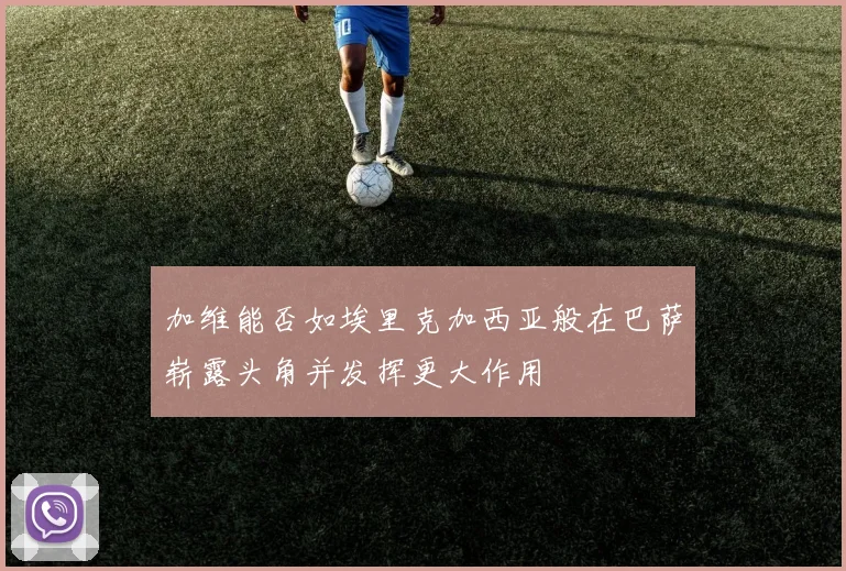 加维能否如埃里克加西亚般在巴萨崭露头角并发挥更大作用