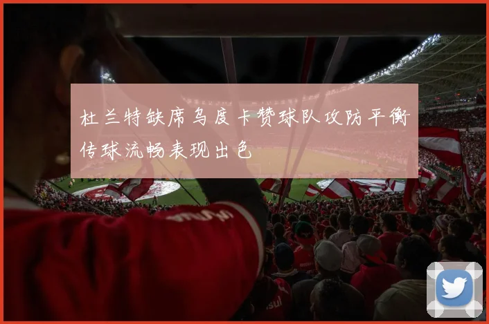 杜兰特缺席乌度卡赞球队攻防平衡传球流畅表现出色