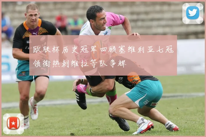 欧联杯历史冠军回顾塞维利亚七冠领衔热刺维拉等队争辉