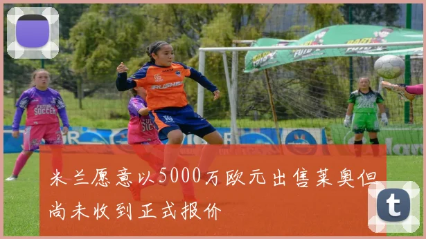 米兰愿意以5000万欧元出售莱奥但尚未收到正式报价