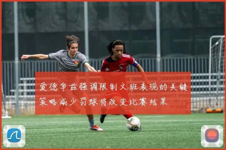 爱德华兹强调限制文班表现的关键策略减少罚球将改变比赛结果