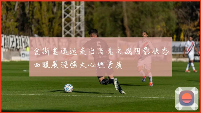 金斯基迅速走出马竞之战阴影状态回暖展现强大心理素质